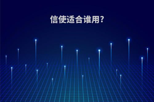 信使适合谁用?