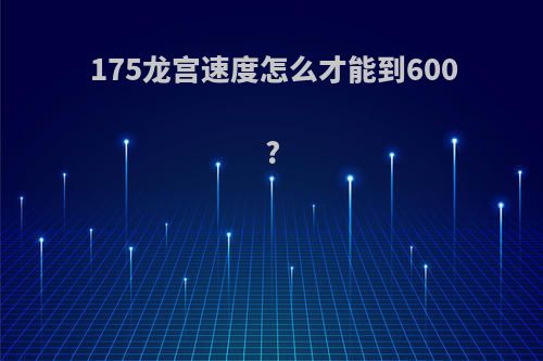175龙宫速度怎么才能到600?