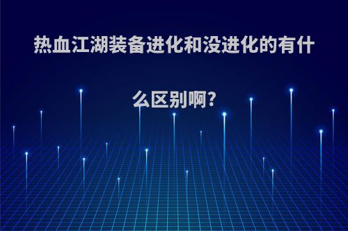 热血江湖装备进化和没进化的有什么区别啊?