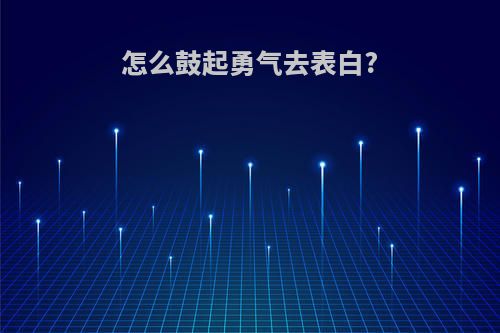 怎么鼓起勇气去表白?