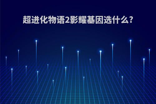 超进化物语2影耀基因选什么?