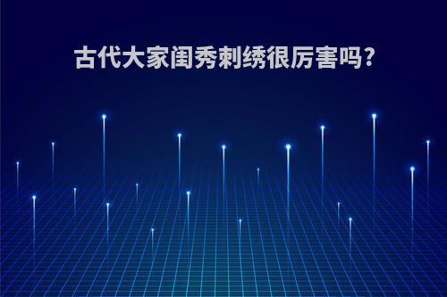古代大家闺秀刺绣很厉害吗?
