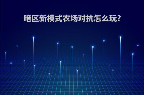 暗区新模式农场对抗怎么玩?