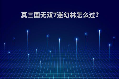 真三国无双7迷幻林怎么过?