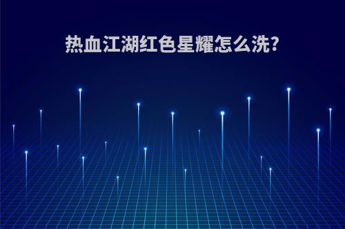 热血江湖红色星耀怎么洗?