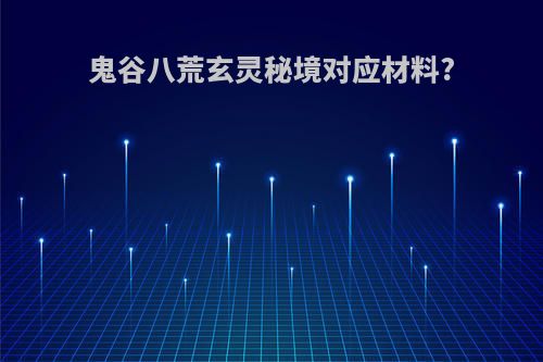 鬼谷八荒玄灵秘境对应材料?