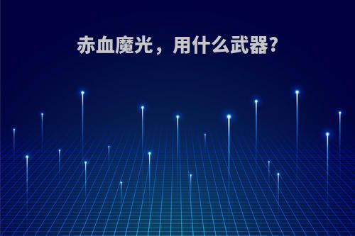 赤血魔光，用什么武器?