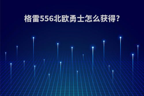 格雷556北欧勇士怎么获得?