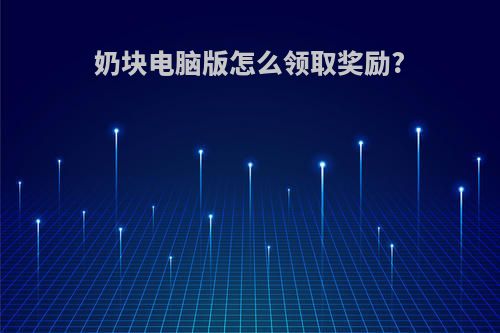 奶块电脑版怎么领取奖励?