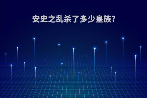 安史之乱杀了多少皇族?