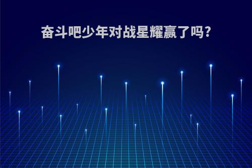 奋斗吧少年对战星耀赢了吗?