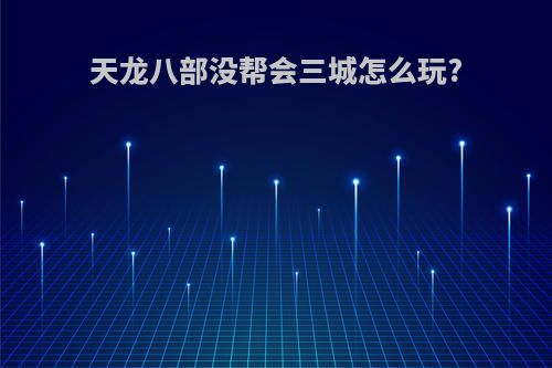 天龙八部没帮会三城怎么玩?