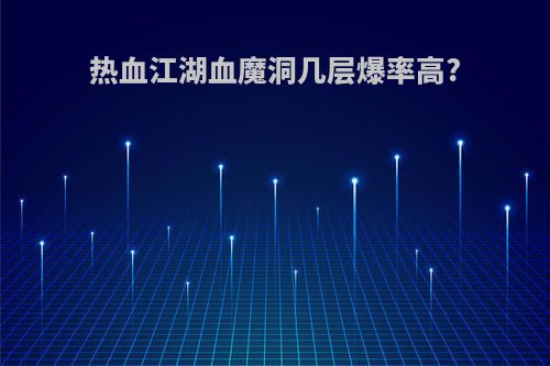 热血江湖血魔洞几层爆率高?