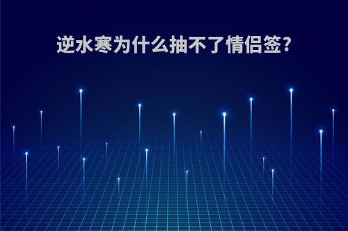 逆水寒为什么抽不了情侣签?