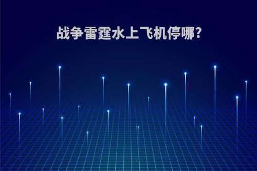 战争雷霆水上飞机停哪?