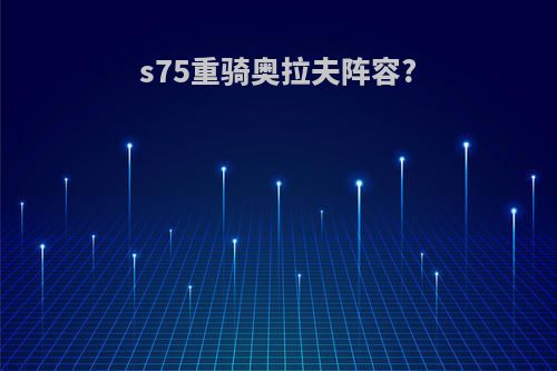 s75重骑奥拉夫阵容?