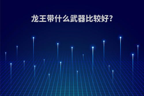 龙王带什么武器比较好?