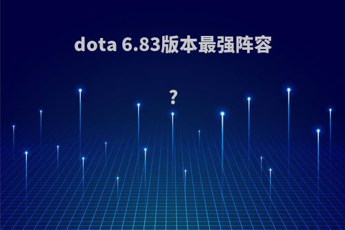 dota 6.83版本最强阵容?