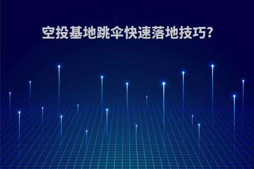 空投基地跳伞快速落地技巧?
