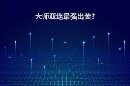 大师亚连最强出装?