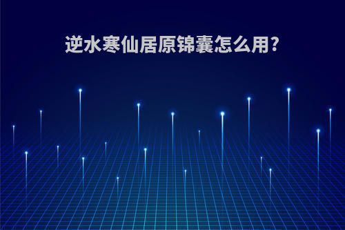 逆水寒仙居原锦囊怎么用?