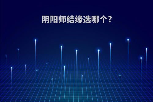 阴阳师结缘选哪个?