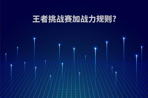 王者挑战赛加战力规则?