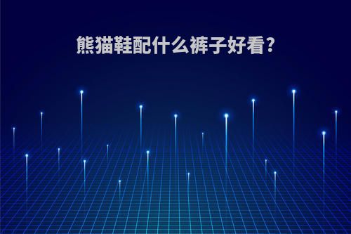 熊猫鞋配什么裤子好看?