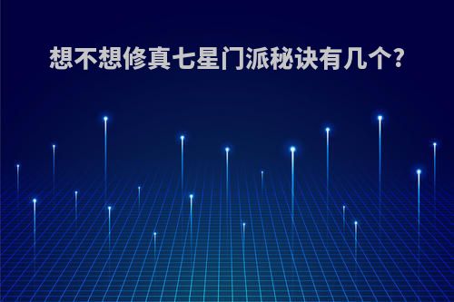 想不想修真七星门派秘诀有几个?
