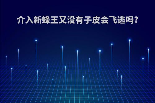 介入新蜂王又没有子皮会飞逃吗?