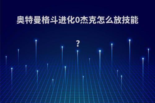 奥特曼格斗进化0杰克怎么放技能?