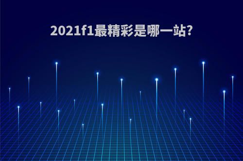 2021f1最精彩是哪一站?