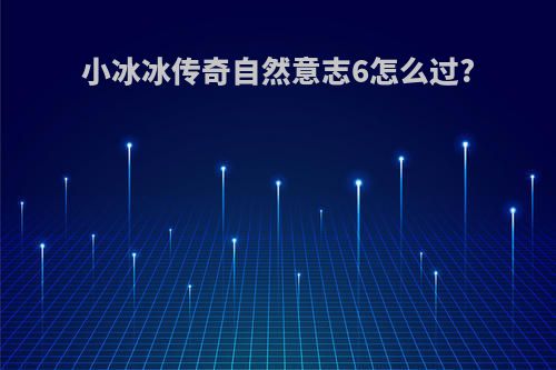 小冰冰传奇自然意志6怎么过?