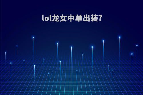 lol龙女中单出装?