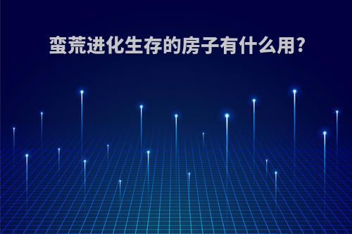 蛮荒进化生存的房子有什么用?