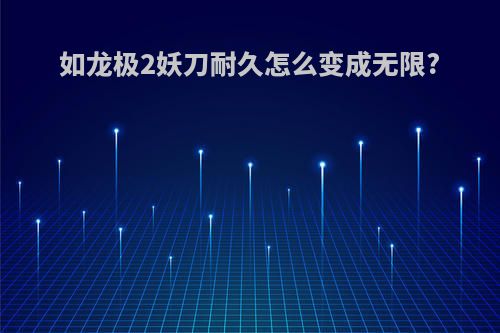 如龙极2妖刀耐久怎么变成无限?