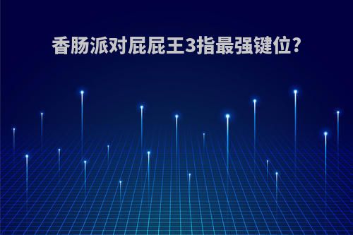 香肠派对屁屁王3指最强键位?