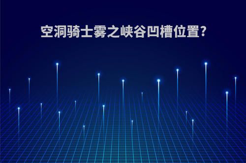 空洞骑士雾之峡谷凹槽位置?