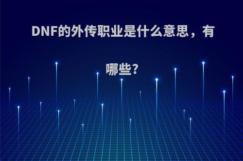 DNF的外传职业是什么意思，有哪些?