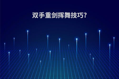 双手重剑挥舞技巧?