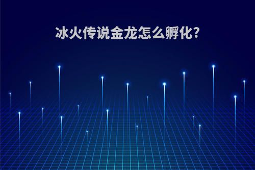冰火传说金龙怎么孵化?