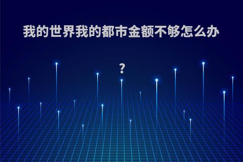 我的世界我的都市金额不够怎么办?