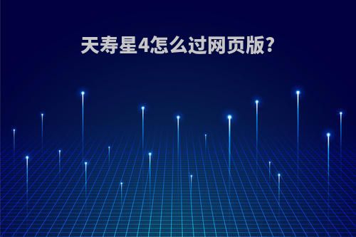 天寿星4怎么过网页版?