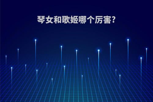 琴女和歌姬哪个厉害?