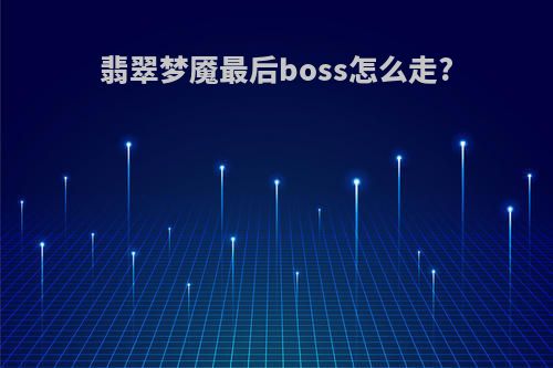 翡翠梦魇最后boss怎么走?