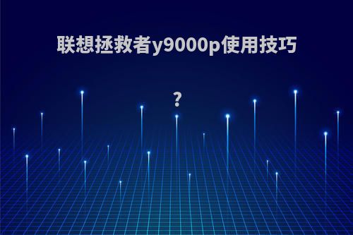 联想拯救者y9000p使用技巧?