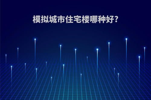 模拟城市住宅楼哪种好?