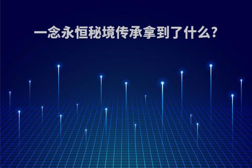 一念永恒秘境传承拿到了什么?