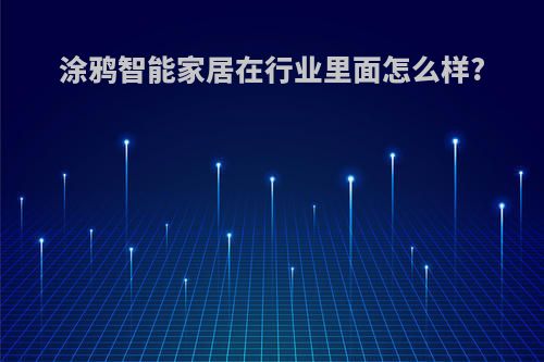 涂鸦智能家居在行业里面怎么样?