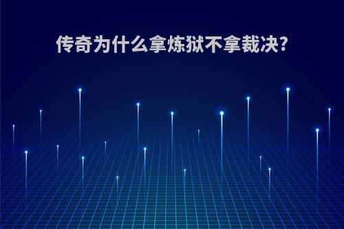 传奇为什么拿炼狱不拿裁决?